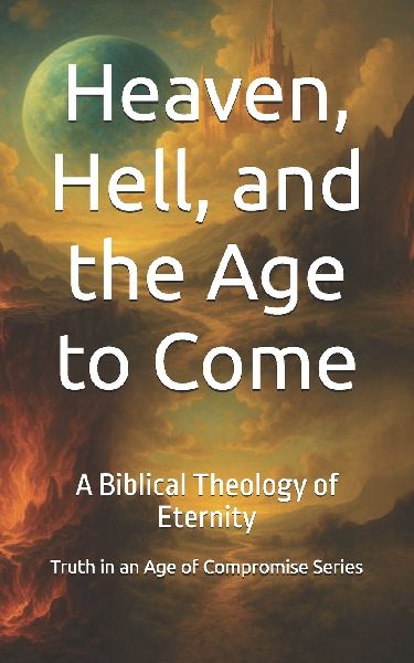 Heaven, Hell, and the Age to Come: A Biblical Theology of Eternity