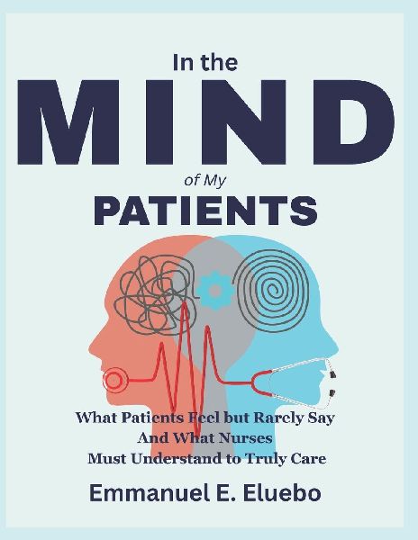 In the Mind of My Patients: What Patients Feel but Rarely Say And What Nurses Must Understand to Truly Care