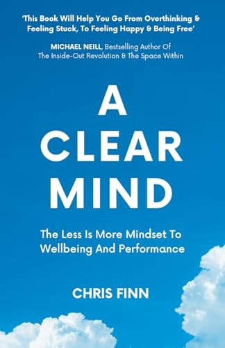 A Clear Mind The Less Is More Mindset To Wellbeing And Performance