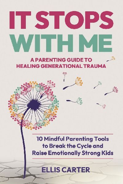 It Stops With Me: 10 Mindful Parenting Tools to Break the Cycle, Heal Generational Trauma and Raise Emotionally Strong Kids