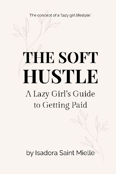 The Soft Hustle: A Lazy Girls Guide to Getting Paid