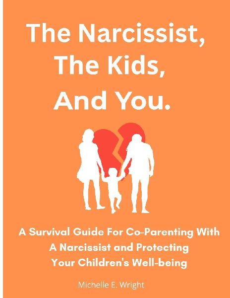 The Narcissist, The Kids, And You.: A Survival Guide For Co-parenting With A Narcissist And Protecting Your Childrens Well-being