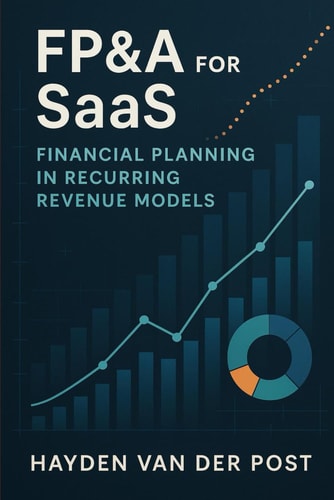 FP&A for SaaS Financial Planning in Recurring Revenue Models: Mastering Forecasting, Metrics, and Strategic Finance in Subscription-Based Businesses