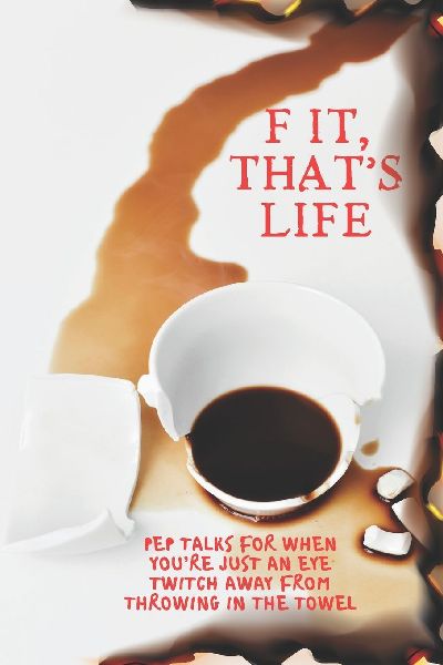 F It, Thats Life: Pep Talks for When Youre Just an Eye Twitch Away from Throwing in the Towel