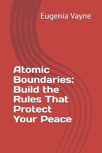 Atomic Boundaries: Build the Rules That Protect Your Peace