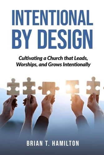 Intentional By Design Cultivating a Church that Leads, Worships, and Grows Intentionally