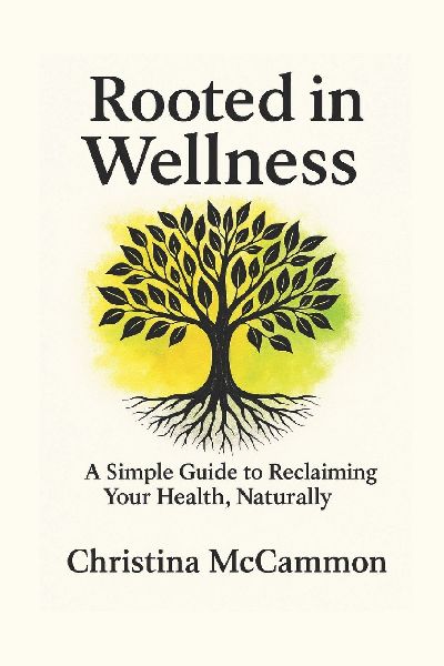 Rooted in Wellness: A Simple Guide to Reclaiming Your Health, Naturally