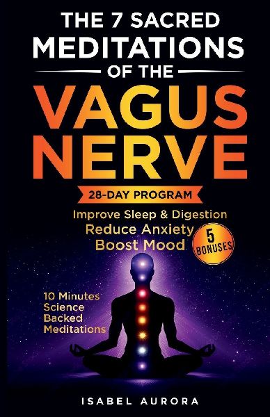 The 7 Sacred Meditations of the Vagus Nerve: Activate Your Bodys Hidden Healing System and Restore Sleep, Boost Mood, and Reclaim Your Energy in Just 10 Minutes a Day