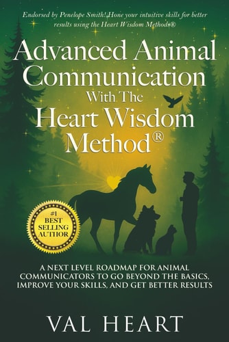 Advanced Animal Communication With The Heart Wisdom Method(R) A Next Level Roadmap for Animal Communicators to Go Beyond the Basics, Improve Your Skills, and Get Better Results