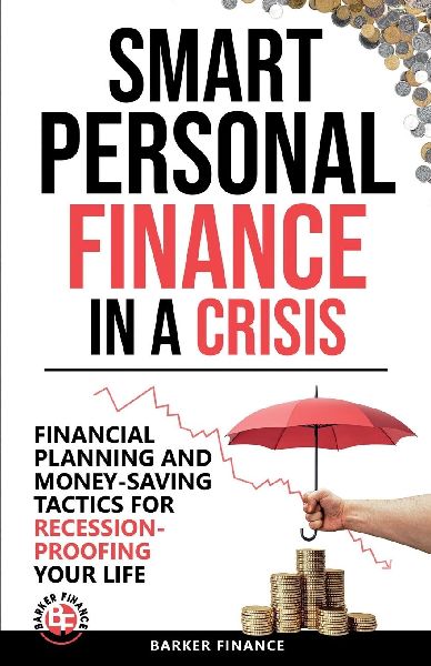 Smart Personal Finance in a Crisis: Financial Planning and Money-Saving Tactics for Recession-Proofing Your Life