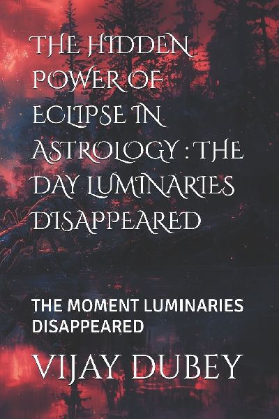 THE HIDDEN POWER OF ECLIPSE IN ASTROLOGY: THE DAY LUMINARIES DISAPPEARED: THE MOMENT LUMINARIES DISAPPEARED