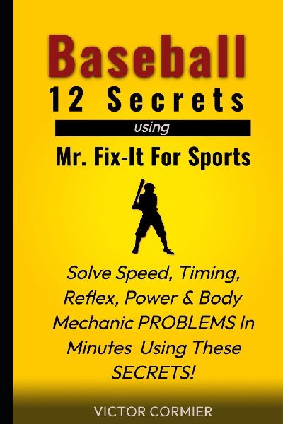 Baseball - 12 Secrets of Mr. Fix It For Sports: Solve your worst Training and Performance Problems, Frustrations & Concerns within a few minutes of being exposed to these SECRETS!