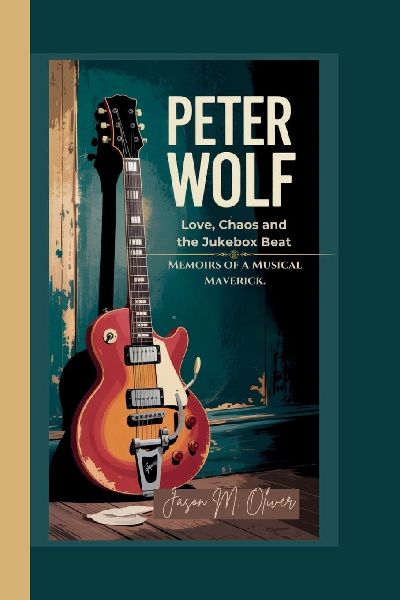 PETER WOLF: Love, Chaos and the Jukebox Beat.: Memoirs of a Musical Maverick.