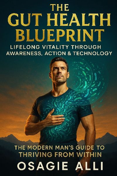 The Gut Health Blueprint: Lifelong Vitality Through Awareness, Action & Technology : The Modern Mans Guide to Thriving From Within