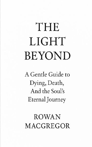 The Light Beyond: A Gentle Guide to Dying, Death, and the Souls Eternal Journey