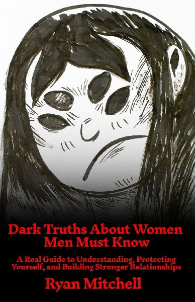 Dark Truths  About Women  Men Must Know: A Real Guide to Understanding, Protecting  Yourself, and Building Stronger Relationships