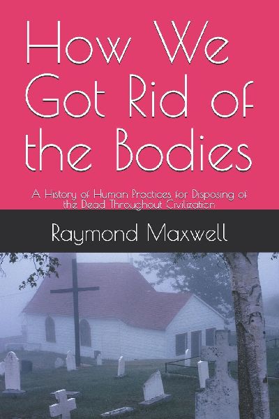 How We Got Rid of the Bodies: A History of Human Practices for Disposing of the Dead Throughout Civilization