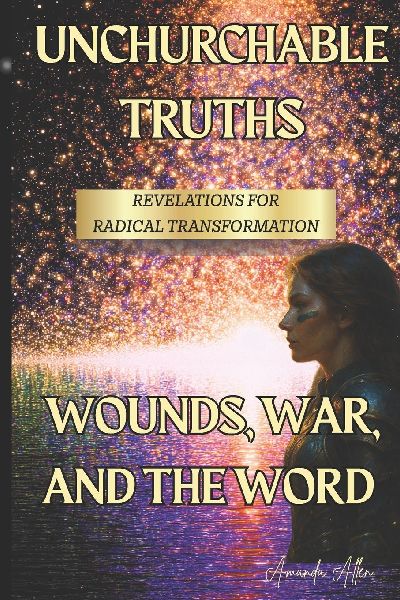 UNCHURCHABLE TRUTHS- REVELATIONS for RADICAL TRANSFORMATION: Wounds, War and The Word!