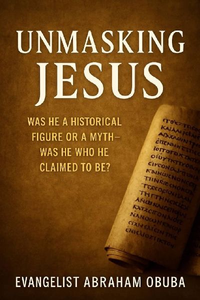 UNMASKING JESUS: Was He a Historical Figure or a Myth-Was He Who He Claimed to Be?