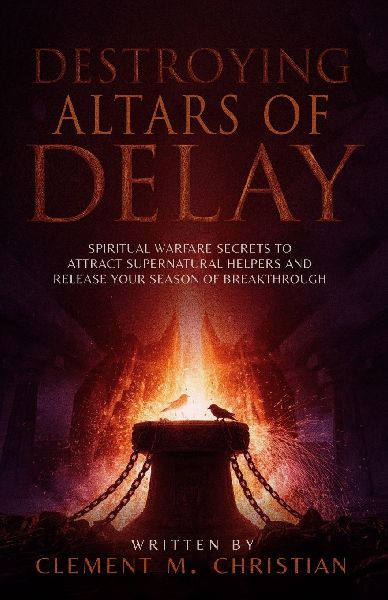 Destroying Altars of Delay: Spiritual Warfare Secrets to Attract Supernatural Helpers and Release Your Season of Breakthrough