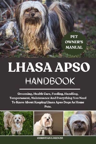 LHASA APSO HANDBOOK: Grooming, Health Care, Feeding, Handling, Temperament, Maintenance And Everything You Need To Know About Keeping Lhasa Apso Dogs As Home Pets.