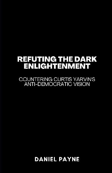 Refuting the Dark Enlightenment: Countering Curtis Yarvins Anti-Democratic Vision