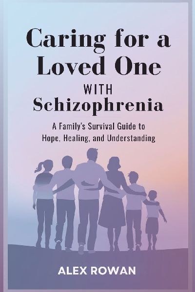Caring for a Loved One with Schizophrenia: A Familys Survival Guide to Hope, Healing, and Understanding