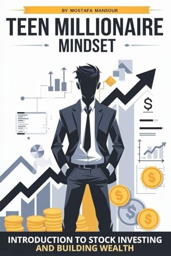 Teen Millionaire Mindset Introduction to Stock Investing and Building Wealth Start with $100 and Grow It Into a Million Over Time Perfect for Ages 11-17 (and Their Parents Too!)
