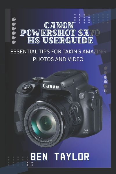CANON POWERSHOT SX70 HS USER GUIDE: ESSENTIAL TIPS FOR TAKING AMAZING PHOTOS AND VIDEO