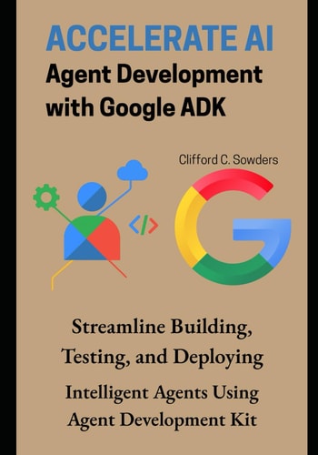 Accelerate AI Agent Development with Google ADK Streamline Building, Testing, and Deploying Intelligent Agents Using Agent Development Kit