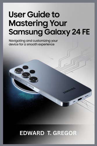 User Guide to Mastering Your Samsung Galaxy S24 Fe Navigating and Customizing Your Device for a Smooth Experience