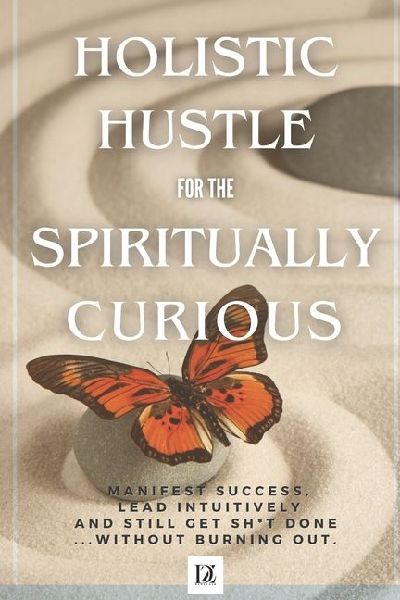 Holistic Hustle for the Spiritually Curious: Manifest Success, Learn Intuitively and Still Get Stuff Done - Without Burning Out.