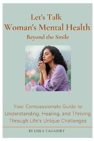 Lets Talk Womans Mental Health: Beyond the Smile! Whats Really Going On?: Your Compassionate Guide to Understanding, Healing, and Thriving Through Lifes Unique Challenges