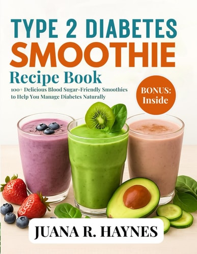 Type 2 Diabetes Smoothie Recipe Book 100+ Delicious Blood Sugar-Friendly Smoothies to Help You Manage Diabetes Naturally