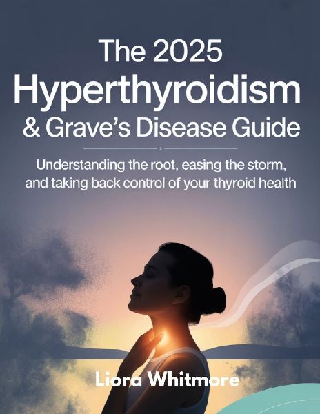 THE 2025 HYPERTHYROIDISM & GRAVES DISEASE GUIDE: UNDERSTANDING THE ROOT, EASING THE STORM, AND TAKING BACK CONTROL OF YOUR THYROID HEALTH