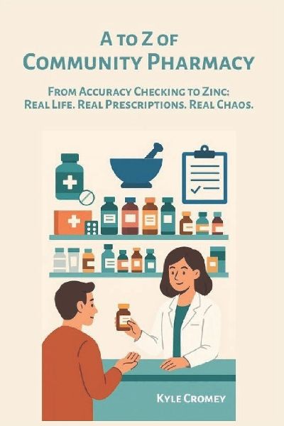 A to Z of Community Pharmacy: From Accuracy Checking to Zinc: Real Life. Real Prescriptions. Real Chaos.