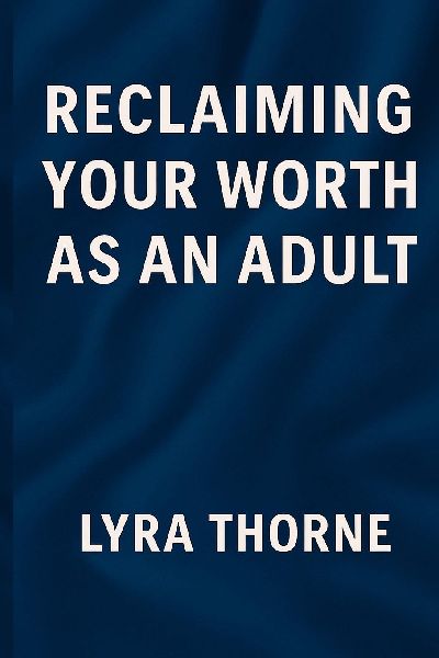 Reclaiming Your Worth as an Adult: For the Ones Who Feel Behind, Broken, or Never Good Enough