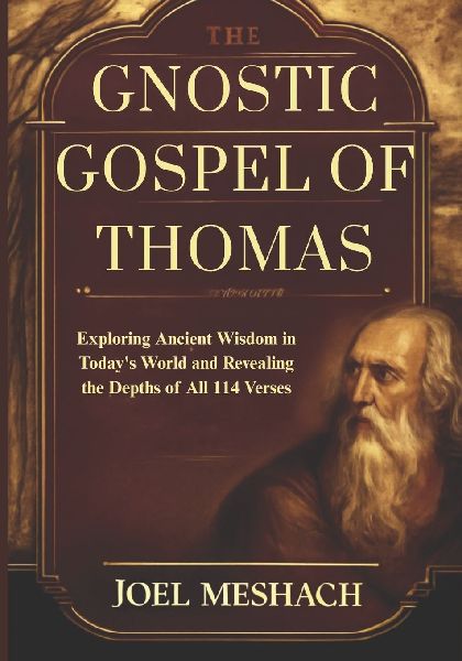 The Gnostic Gospel of Thomas: Exploring Ancient Wisdom in Todays World and Revealing the Depths of All 114 Verses