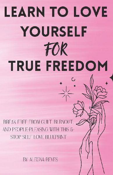 Learn to Love Yourself for True Freedom: Break Free from Guilt, Burnout, and People-Pleasing with This 6-Stop Self-Love Blueprint