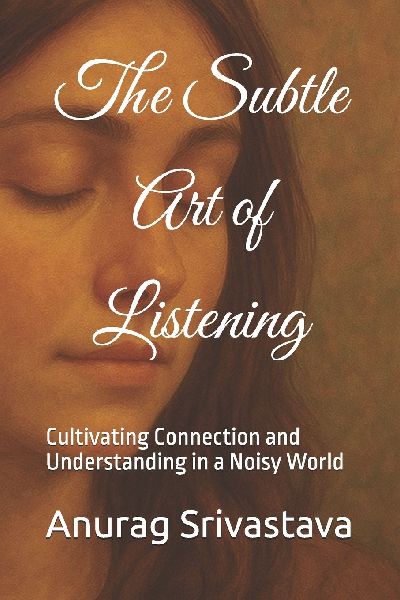 The Subtle Art of Listening: Cultivating Connection and Understanding in a Noisy World