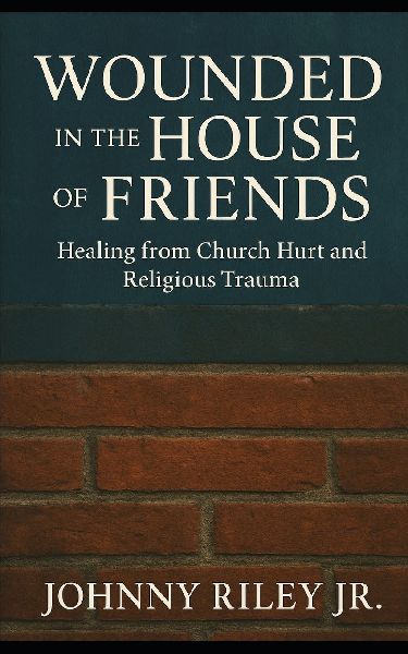 Wounded in the House of Friends: Healing from Church Hurt and Religious Trauma: Finding Wholeness Where You Were Broken