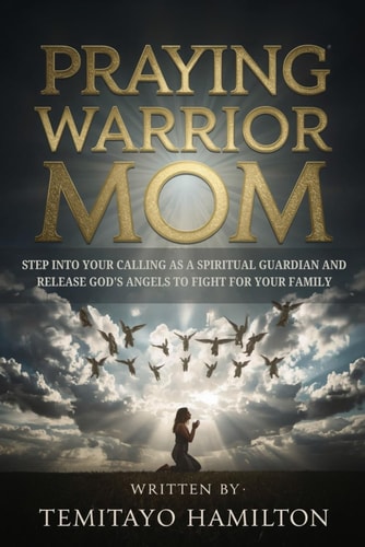 Praying Warrior Mom Step Into Your Calling as A Spiritual Guardian and Release God's Angels to Fight for Your Family
