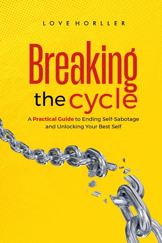 Breaking the Cycle A Practical Guide to Ending Self-Sabotage and Unlocking Your Best Self