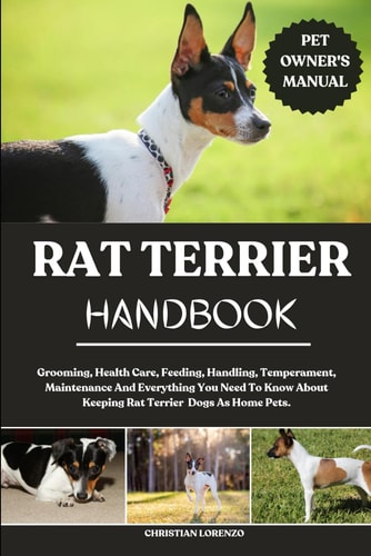 Rat Terrier Handbook Grooming, Health Care, Feeding, Handling, Temperament, Maintenance And Everything You Need To Know About Keeping Rat Terrier Dogs As Home Pets.