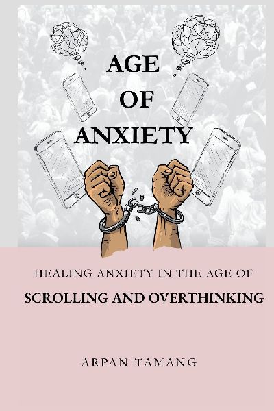 Age of Anxiety: Healing Anxiety In The Age of Scrolling And Overthinking