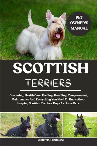 Scottish Terriers Grooming, Health Care, Feeding, Handling, Temperament, Maintenance And Everything You Need To Know About Keeping Scottish Terriers Dogs As Home Pets.