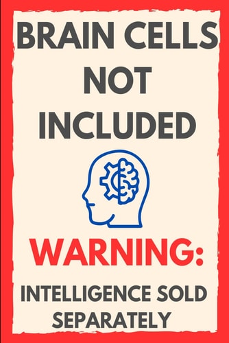 Brain Cells Not Included Warning: Intelligence Sold Separately