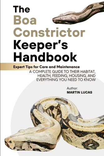 The Boa Constrictor Keeper's Handbook A Complete Guide to Their Habitat, Health, Feeding, Housing, and Everything You Need to Know