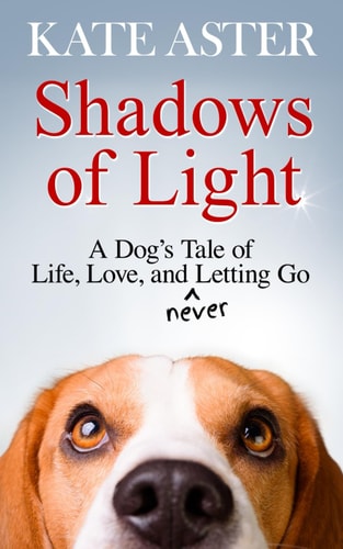 Shadows of Light A Dog's Tale of Life, Love, and Never Letting Go