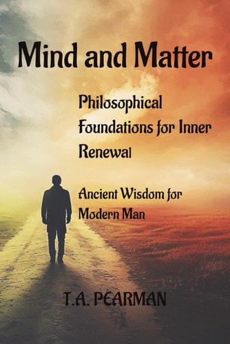 Mind and Matter Philosophical Foundations for Inner Renewal: Ancient Wisdom for Modern Man